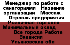 Менеджер по работе с санаториями › Название организации ­ Массаж 23 › Отрасль предприятия ­ Розничная торговля › Минимальный оклад ­ 60 000 - Все города Работа » Вакансии   . Ульяновская обл.,Барыш г.